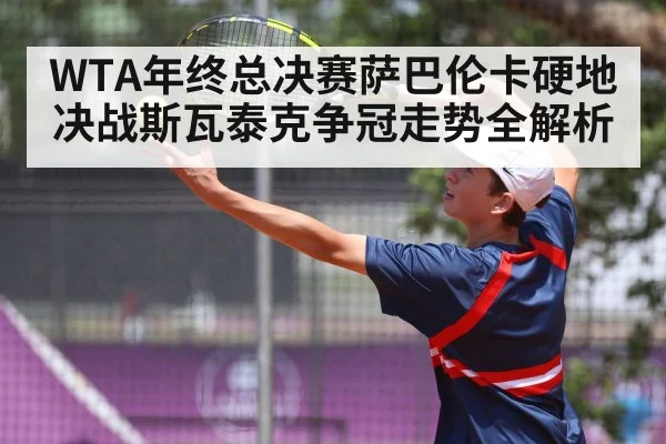 WTA年终总决赛萨巴伦卡硬地决战斯瓦泰克争冠走势全解析