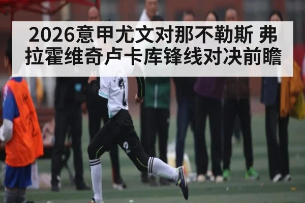 2026意甲尤文对那不勒斯 弗拉霍维奇卢卡库锋线对决前瞻
