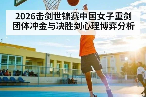 2026击剑世锦赛中国女子重剑团体冲金与决胜剑心理博弈分析