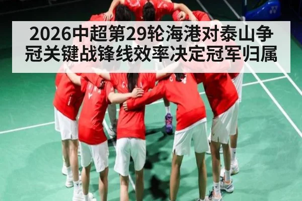 2026中超第29轮海港对泰山争冠关键战锋线效率决定冠军归属